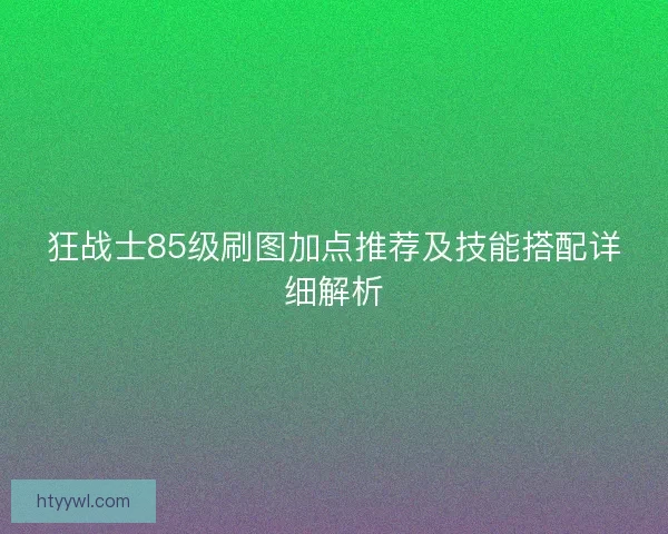 狂战士85级刷图加点推荐及技能搭配详细解析