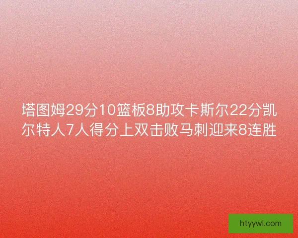 塔图姆29分10篮板8助攻卡斯尔22分凯尔特人7人得分上双击败马刺迎来8连胜