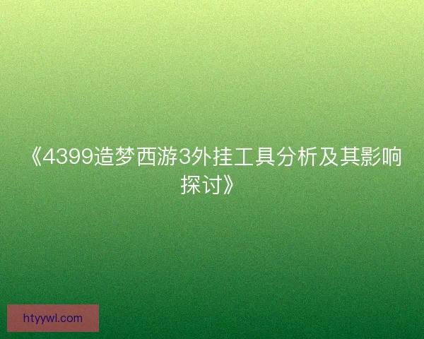 《4399造梦西游3外挂工具分析及其影响探讨》